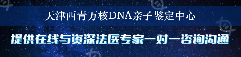 天津西青万核DNA亲子鉴定中心